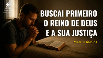 Buscai primeiro o reino de Deus e a Sua justiça | Mateus 6:25-34