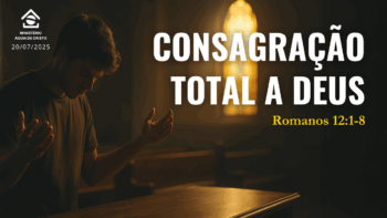 Consagração total a Deus | Romano 12:1-8
