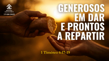 Generosos em dar e prontos a repartir | 1 Timóteo 6:17-19
