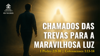 Chamados das trevas para a maravilhosa luz | 1 Pedro 2:9,10 – Colossenses 1:13,14