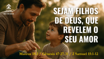 Sejam filhos de Deus que revelem o Seu amor | Mateus 18:3 – Gênesis 47:27-31 – 2 Samuel 15:1-12