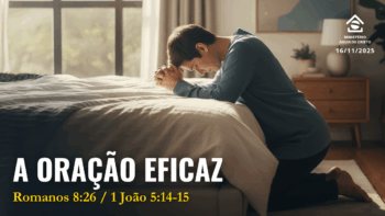 A oração eficaz | Romanos 8:26 – 1 João 5:14,15