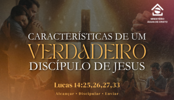 Características de um verdadeiro discípulo de Jesus | Lucas 14:25,26,27,33