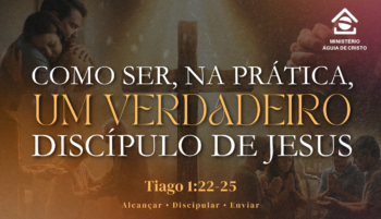 Como ser, na prática, um verdadeiro discípulo de Jesus. | Tiago 1:22-25