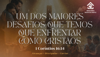 Um dos maiores desafios que temos que enfrentar como cristãos | 1 Coríntios 16:14