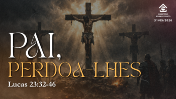 Pai, perdoa-lhes. | Lucas 23:32-46