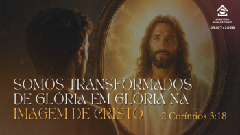 Somos transformados de glória em glória na imagem de Cristo | 2 Coríntios 3:18