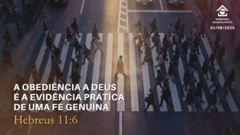 A obediência a Deus é a evidência prática de uma fé genuína. | Hebreus 11:6