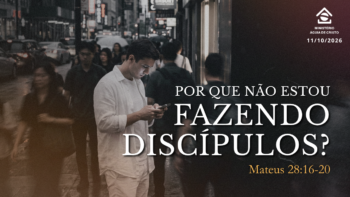 Por que não estou fazendo discípulos? | Mateus 28:16-20